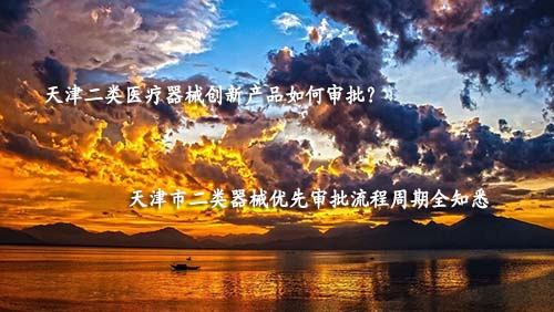 天津市第二类<a href=/service/125.html target=_blank class=infotextkey>医疗器械优先审批</a>程序