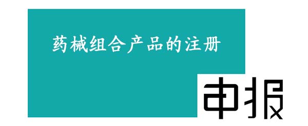 药械组合产品的注册申报 药械组合产品的注册申报