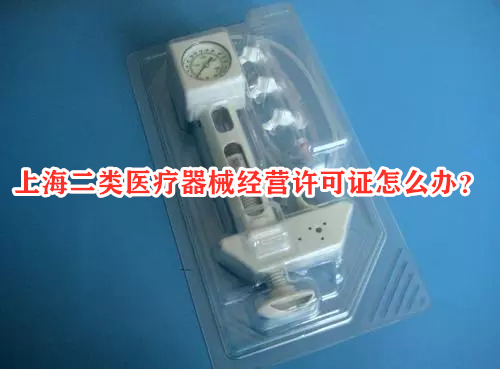 上海二类<a href=/service/555.html target=_blank class=infotextkey>医疗器械经营许可证</a>怎么办?