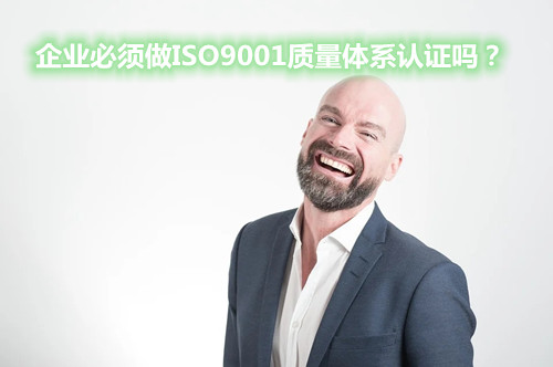 企业必须做ISO9001质量体系认证吗?