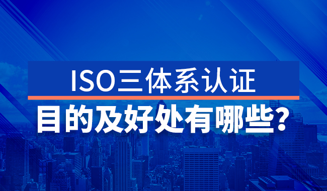 ISO三体系认证目的及好处有哪些?