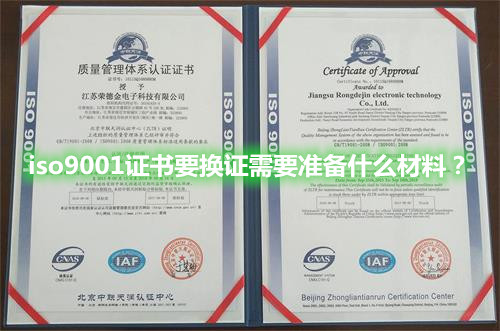 iso9001质量管理体系认证证书要换证需要准备什么材料?