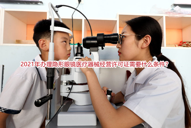 2021年办理隐形眼镜<a href=/service/555.html target=_blank class=infotextkey>医疗器械经营许可证</a>需要什么条件?