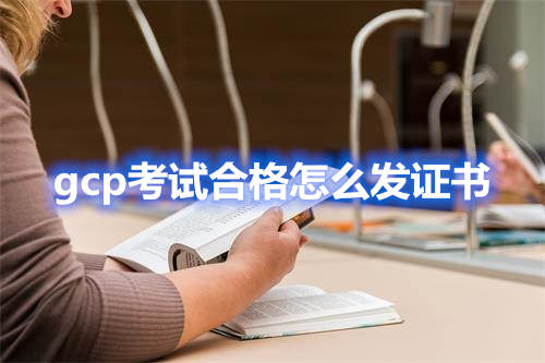 gcp考试合格怎么发证书