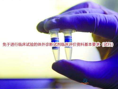 免于进行临床试验的体外诊断试剂临床评价资料基本要求(试行)