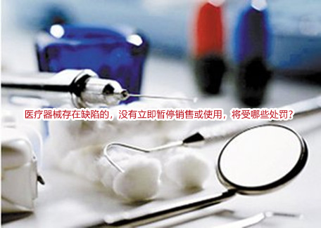 医疗器械存在缺陷的,没有立即暂停销售或使用,将受哪些处罚?