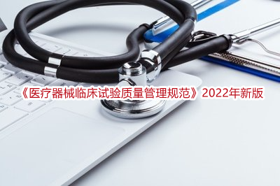 《医疗器械临床试验质量管理规范》2022年新版