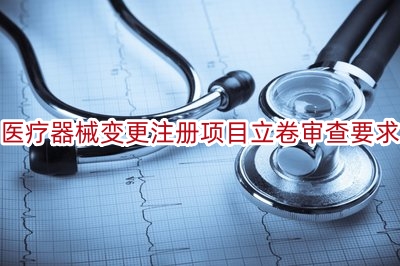 医疗器械变更注册项目立卷审查要求