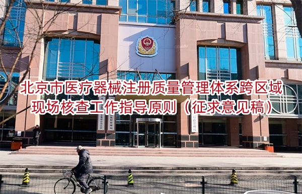 北京市<a href=/medical/ target=_blank class=infotextkey>医疗器械注册</a>质量管理体系跨区域现场核查工作指导原则（征求意见稿）