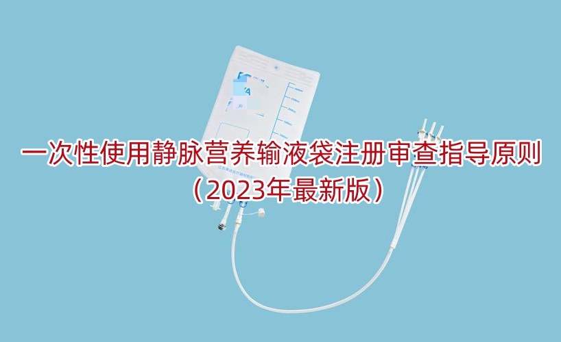 一次性使用静脉营养输液袋注册审查指导原则（2023年最新版）