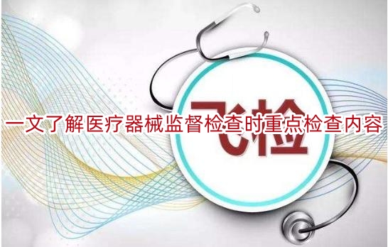一文了解医疗器械监督检查时重点检查内容