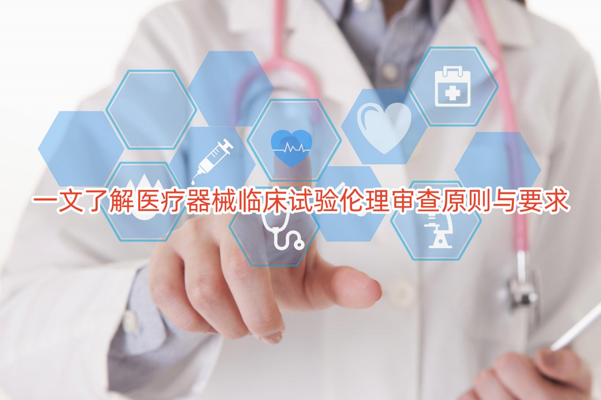 一文了解医疗器械临床试验伦理审查原则与要求