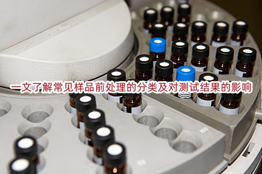 一文了解常见样品前处理的分类及对测试结果的影响