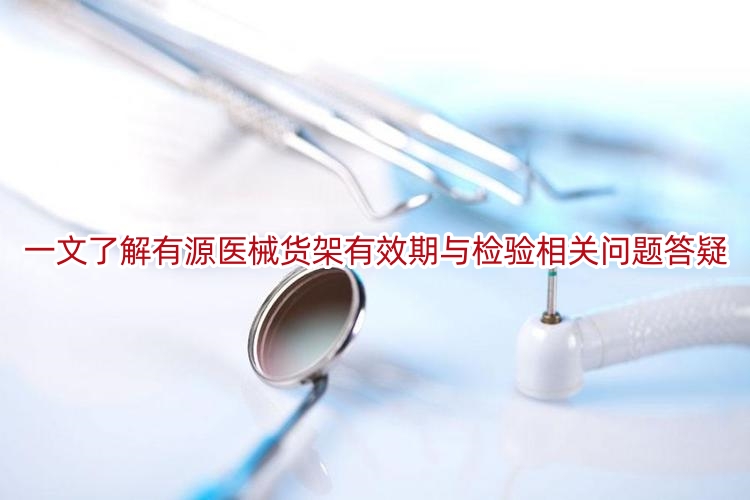 一文了解有源医械货架有效期与检验相关问题答疑