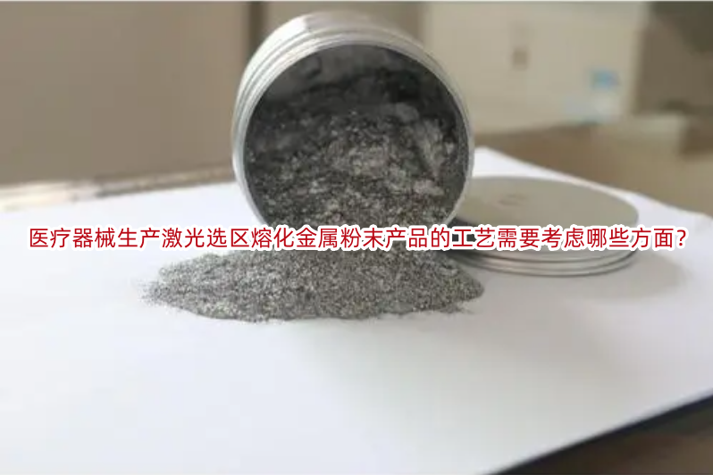医疗器械生产激光选区熔化金属粉末产品的工艺需要考虑哪些方面?