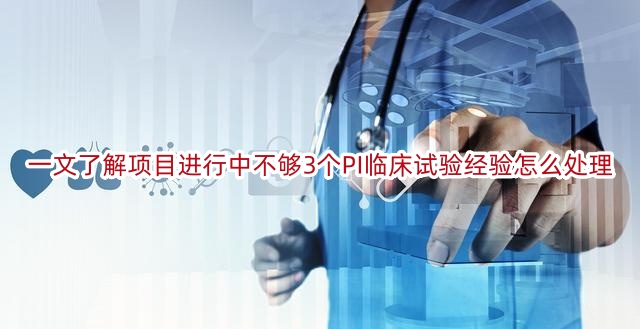 一文了解项目进行中不够3个PI临床试验经验怎么处理