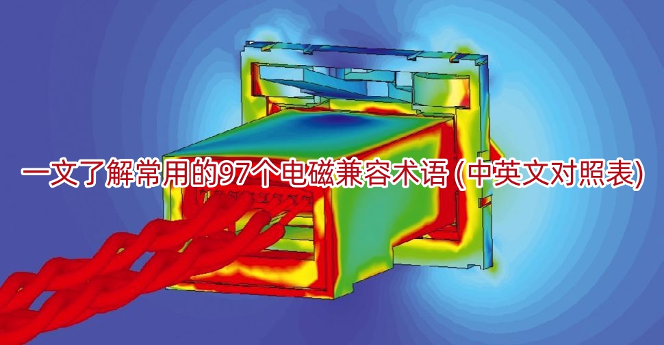 一文了解常用的97个电磁兼容术语 (中英文对照表)