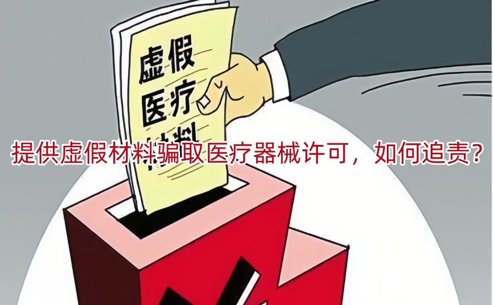 提供虚假材料骗取医疗器械许可,如何追责?