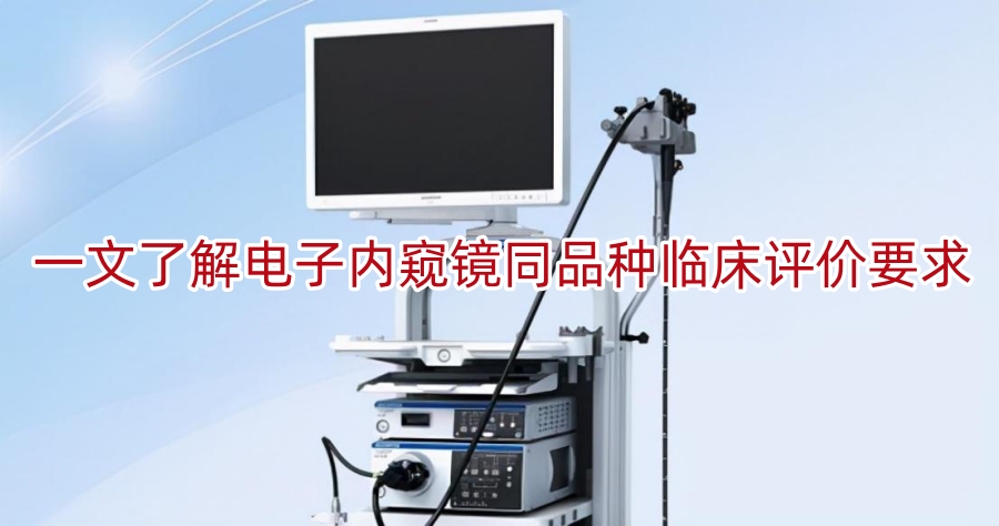 一文了解电子内窥镜同品种临床评价要求