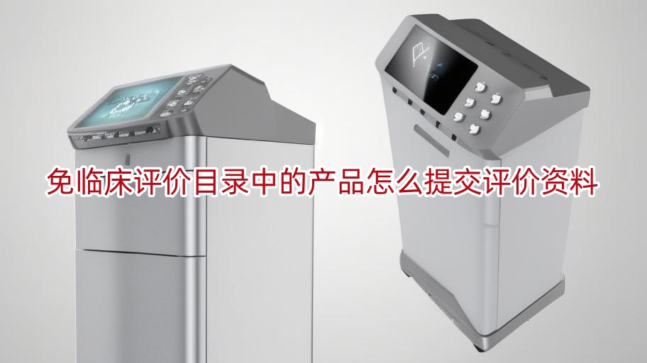 免临床评价目录中的产品怎么提交评价资料