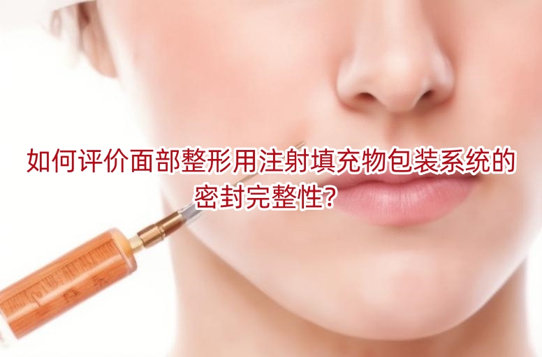 如何评价面部整形用注射填充物包装系统的密封完整性?