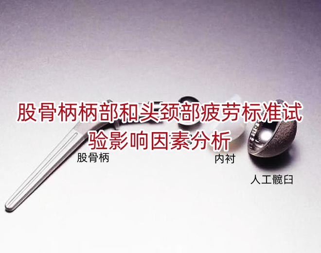 股骨柄柄部和头颈部疲劳标准试验影响因素分析