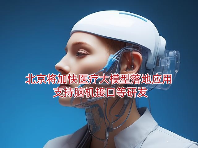 北京将加快医疗大模型落地应用 支持脑机接口等研发