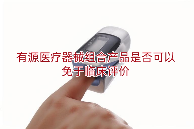 有源医疗器械组合产品是否可以免于临床评价