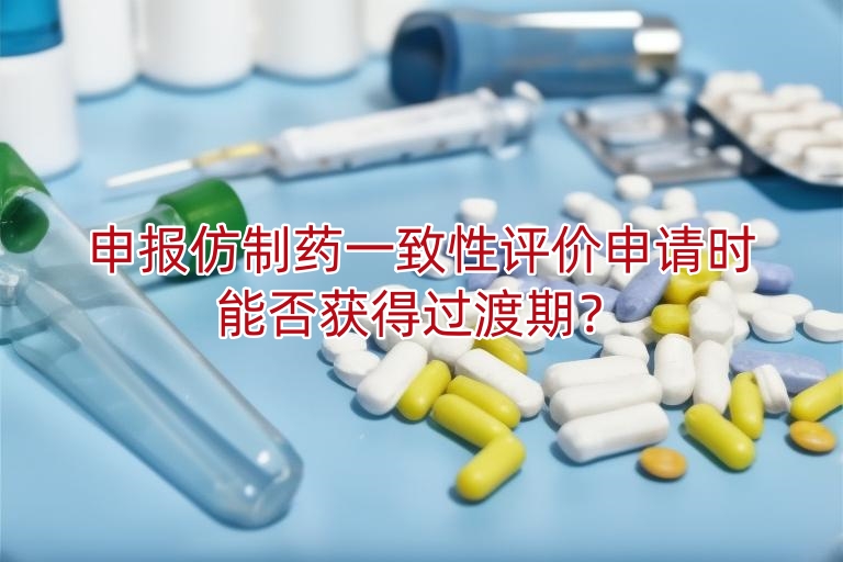 申报仿制药一致性评价申请时能否获得过渡期?