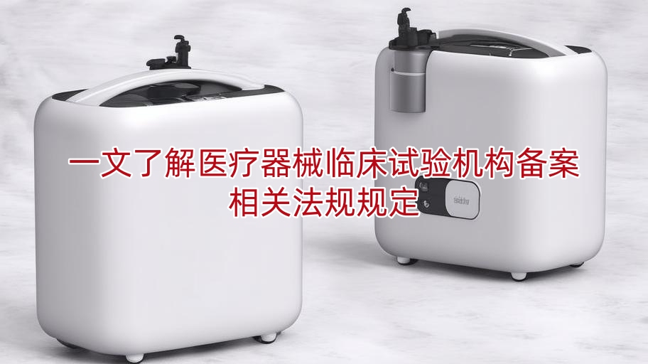 一文了解医疗器械临床试验机构备案相关法规规定