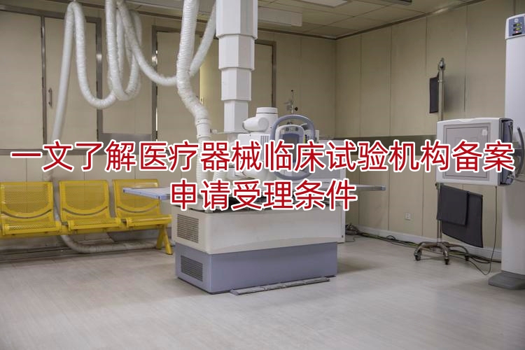一文了解医疗器械临床试验机构备案申请受理条件