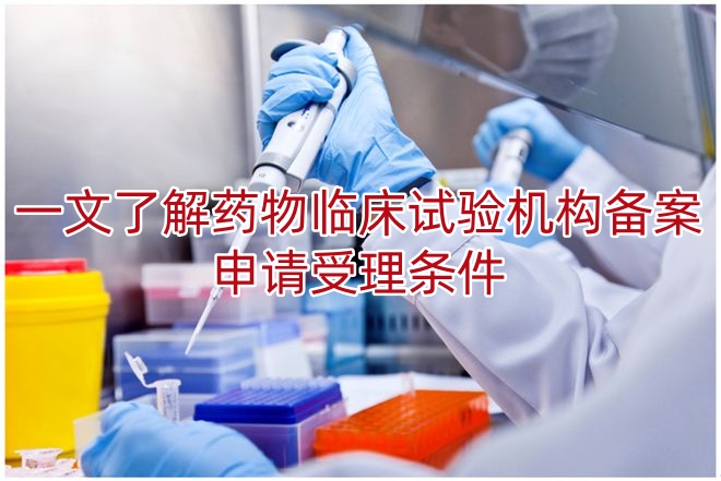 一文了解药物临床试验机构备案申请受理条件