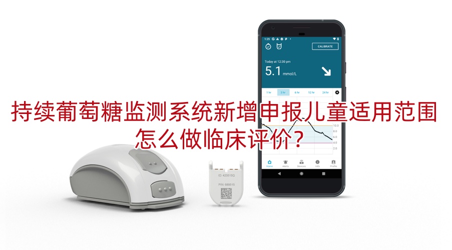 持续葡萄糖监测系统新增申报儿童适用范围怎么做临床评价?