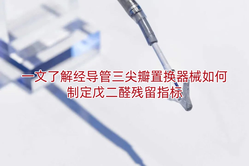 一文了解经导管三尖瓣置换器械如何制定戊二醛残留指标