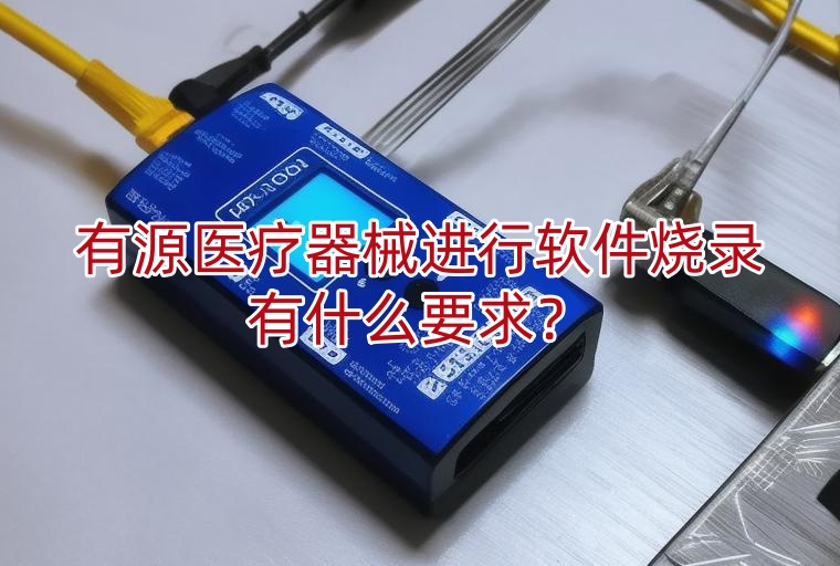 有源医疗器械进行软件烧录有什么要求?