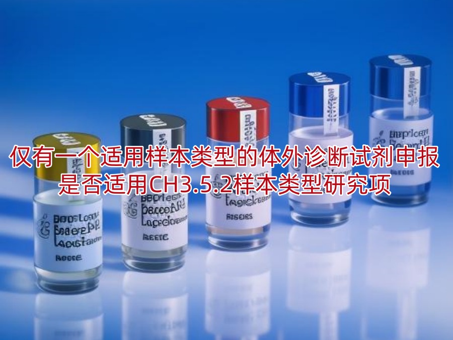 仅有一个适用样本类型的体外诊断试剂申报是否适用CH3.5.2样本类型研究项