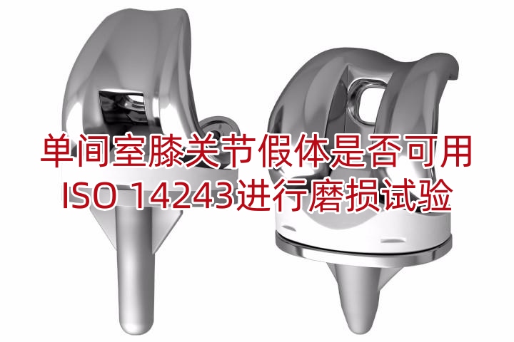 单间室膝关节假体是否可用ISO 14243进行磨损试验