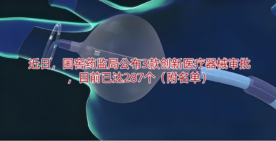 近日,国窖药监局公布3款创新医疗器械审批,目前已达287个(附名单)
