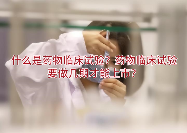 什么是药物<a href=/ target=_blank class=infotextkey>临床试验</a>?药物临床试验要做几期才能上市?