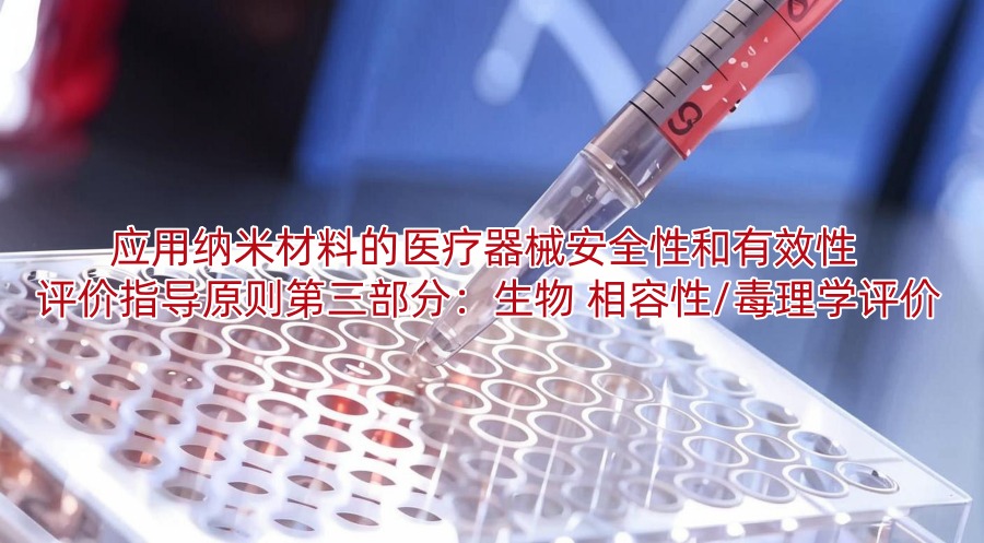 应用纳米材料的医疗器械安全性和有效性 评价指导原则第三部分:生物 相容性/毒理学评价
