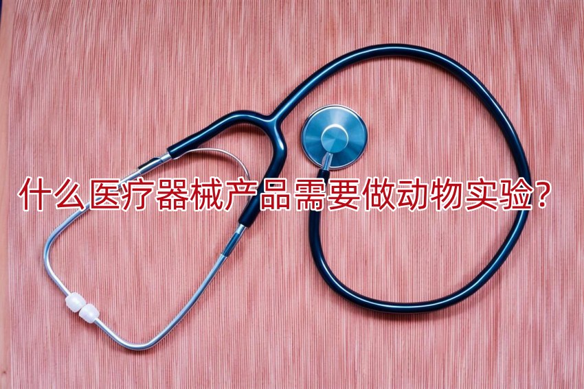 什么医疗器械产品需要做动物实验?