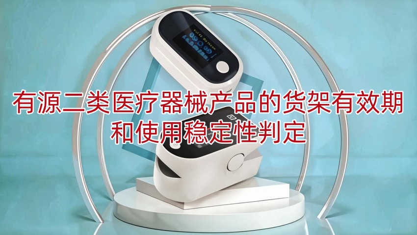有源二类医疗器械产品的货架有效期和使用稳定性判定