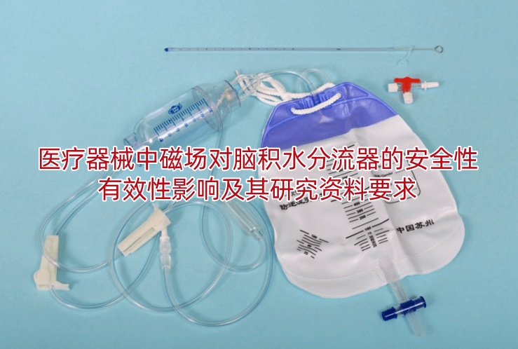 医疗器械中磁场对脑积水分流器的安全性有效性影响及其研究资料要求