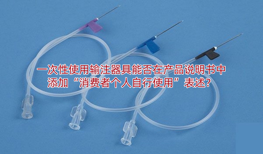 一次性使用输注器具能否在产品说明书中添加“消费者个人自行使用”表述?