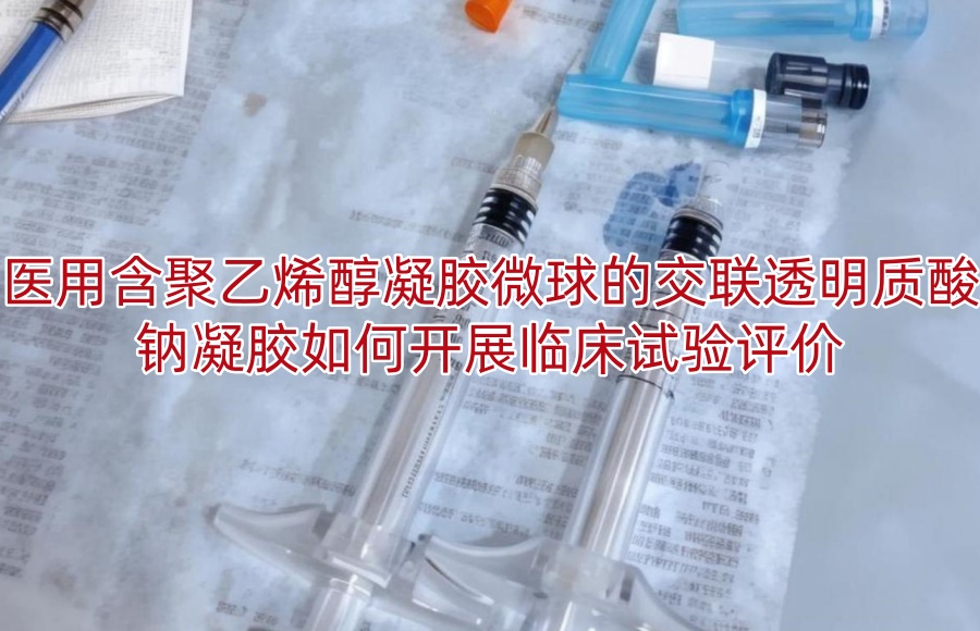 医用含聚乙烯醇凝胶微球的交联透明质酸钠凝胶如何开展临床试验评价