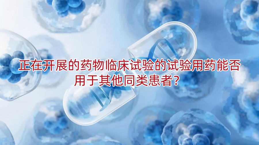 正在开展的药物临床试验的试验用药能否用于其他同类患者?