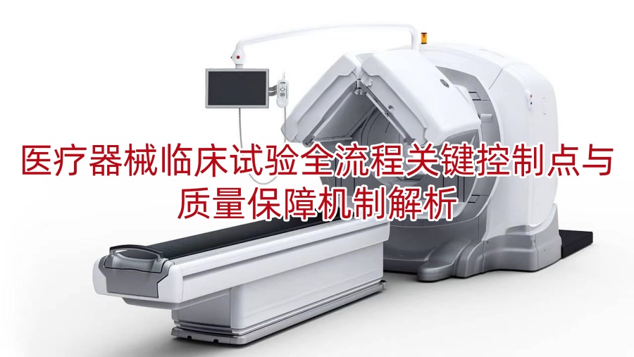 医疗器械临床试验全流程关键控制点与质量保障机制解析