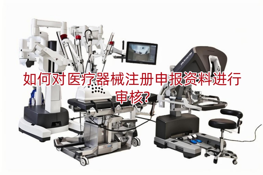 如何对医疗器械注册申报资料进行审核?