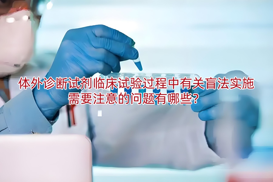 体外诊断试剂临床试验过程中有关盲法实施需要注意的问题有哪些?