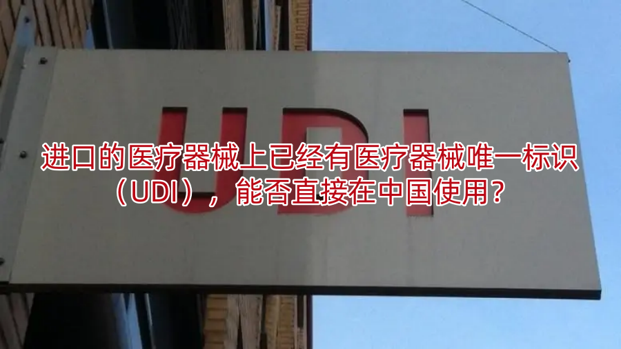 进口的医疗器械上已经有医疗器械唯一标识(UDI),能否直接在中国使用?